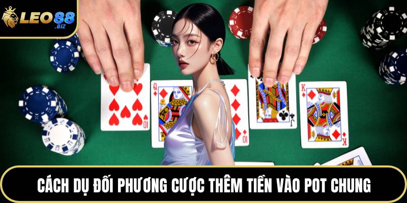 Cách dụ đối phương cược thêm tiền vào pot chung