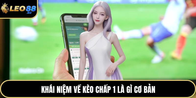 Khái niệm về kèo chấp 1 là gì cơ bản