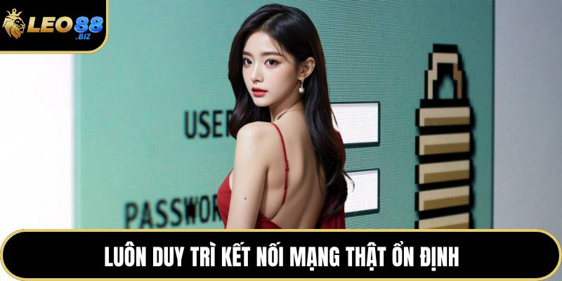 Luôn duy trì kết nối mạng thật ổn định