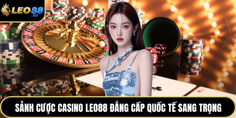 Sảnh cược casino LEO88 đẳng cấp quốc tế sang trọng